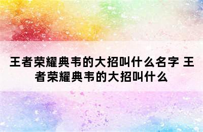 王者荣耀典韦的大招叫什么名字 王者荣耀典韦的大招叫什么